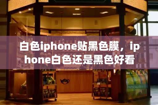 白色iphone贴黑色膜，iphone白色还是黑色好看