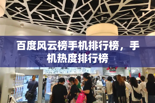 百度风云榜手机排行榜，手机热度排行榜-第1张图片-星选测评