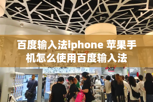 百度输入法iphone 苹果手机怎么使用百度输入法-第1张图片-星选测评