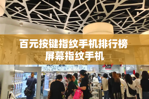 百元按键指纹手机排行榜 屏幕指纹手机