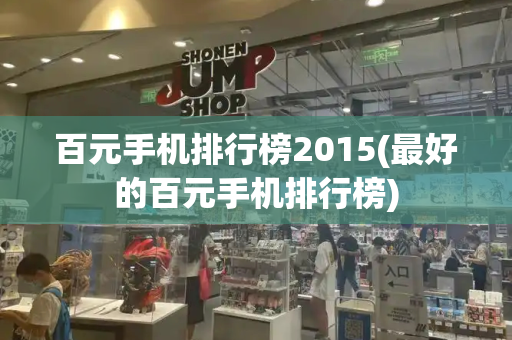 百元手机排行榜2015(最好的百元手机排行榜)-第1张图片-星选测评