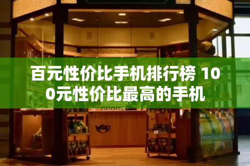 百元性价比手机排行榜 100元性价比最高的手机
