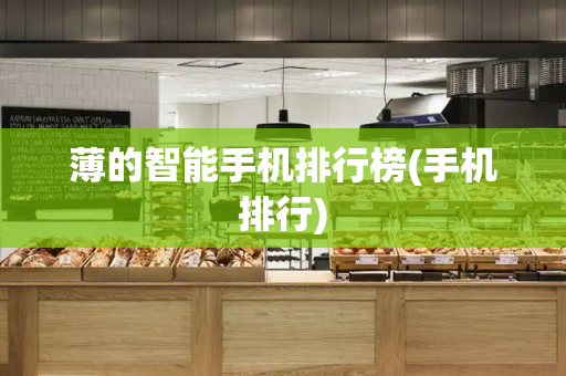 薄的智能手机排行榜(手机排行)