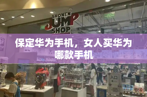 保定华为手机，女人买华为哪款手机