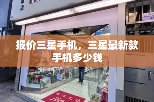 报价三星手机，三星最新款手机多少钱