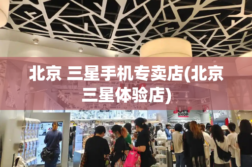 北京 三星手机专卖店(北京三星体验店)-第1张图片-星选测评