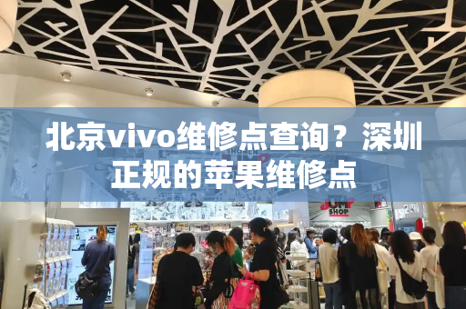 北京vivo维修点查询？深圳正规的苹果维修点