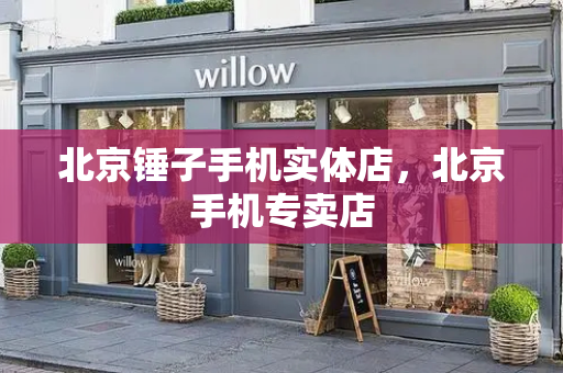 北京锤子手机实体店，北京手机专卖店