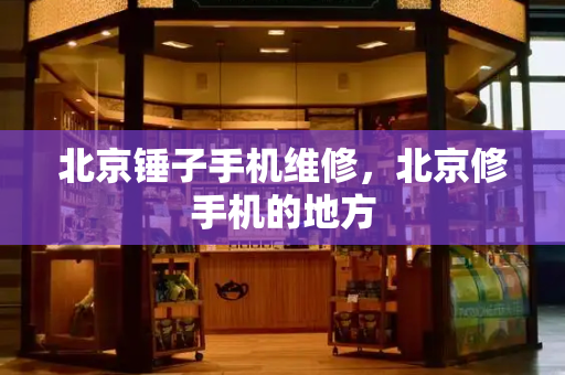 北京锤子手机维修，北京修手机的地方