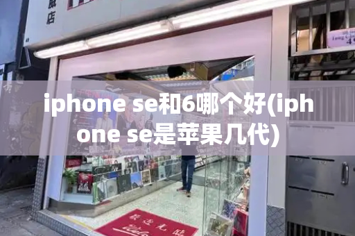 iphone se和6哪个好(iphone se是苹果几代)-第1张图片-星选测评