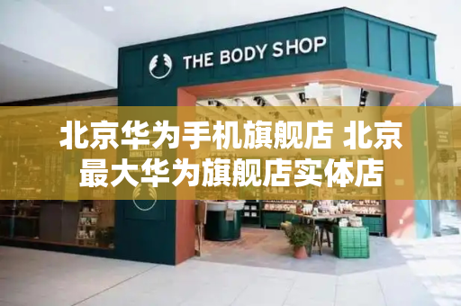 北京华为手机旗舰店 北京最大华为旗舰店实体店