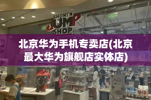 北京华为手机专卖店(北京最大华为旗舰店实体店)