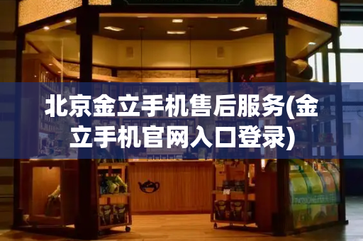北京金立手机售后服务(金立手机官网入口登录)
