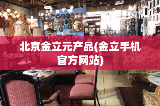 北京金立元产品(金立手机官方网站)
