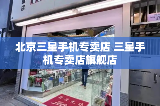 北京三星手机专卖店 三星手机专卖店旗舰店