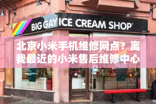 北京小米手机维修网点？离我最近的小米售后维修中心