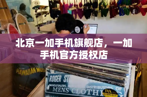 北京一加手机旗舰店，一加手机官方授权店-第1张图片-星选测评