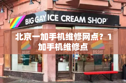 北京一加手机维修网点？1加手机维修点