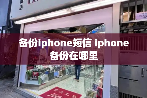 备份iphone短信 iphone备份在哪里-第1张图片-星选测评