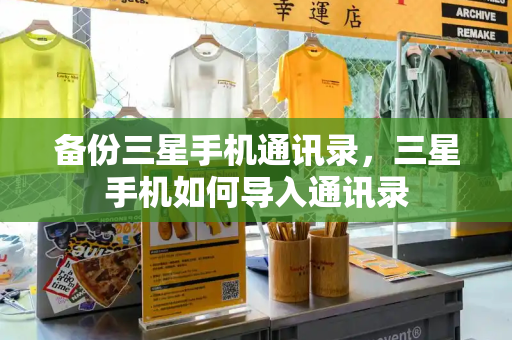 备份三星手机通讯录，三星手机如何导入通讯录