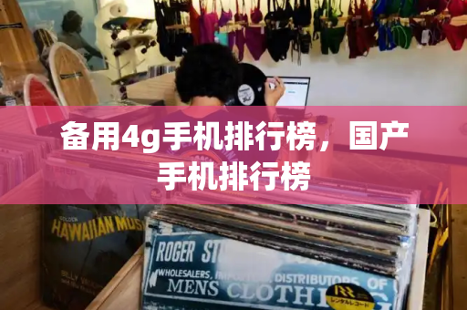 备用4g手机排行榜，国产手机排行榜-第1张图片-星选测评