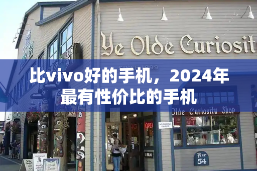 比vivo好的手机，2024年最有性价比的手机