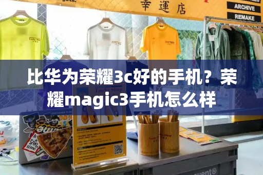 比华为荣耀3c好的手机？荣耀magic3手机怎么样-第1张图片-星选测评