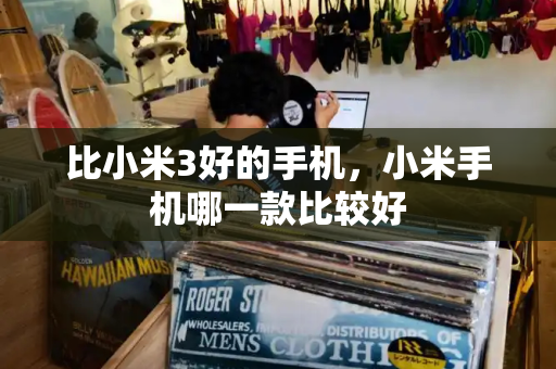 比小米3好的手机，小米手机哪一款比较好-第1张图片-星选测评