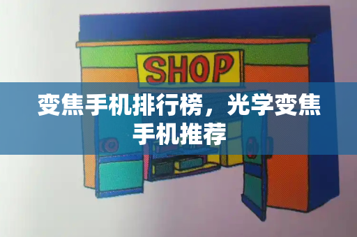 变焦手机排行榜，光学变焦手机推荐-第1张图片-星选测评