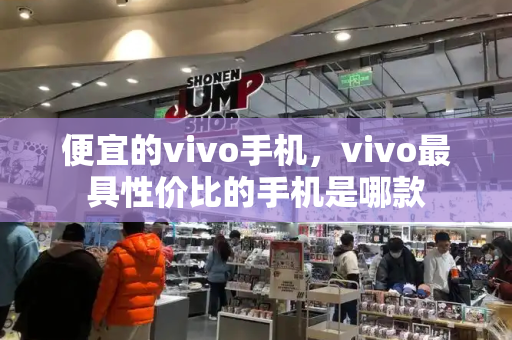 便宜的vivo手机，vivo最具性价比的手机是哪款