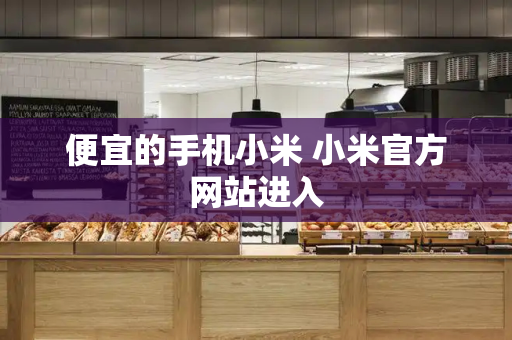 便宜的手机小米 小米官方网站进入