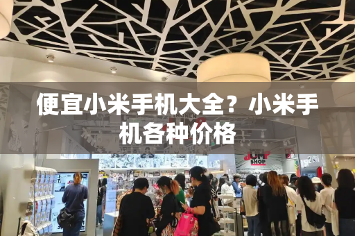便宜小米手机大全？小米手机各种价格