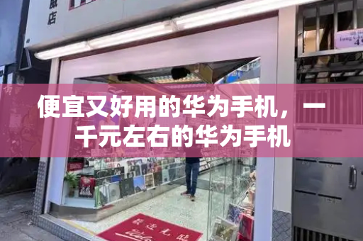 便宜又好用的华为手机，一千元左右的华为手机-第1张图片-星选测评