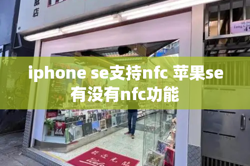 iphone se支持nfc 苹果se有没有nfc功能-第1张图片-星选测评