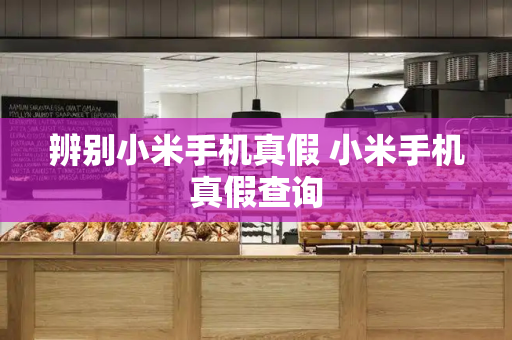 辨别小米手机真假 小米手机真假查询-第1张图片-星选测评
