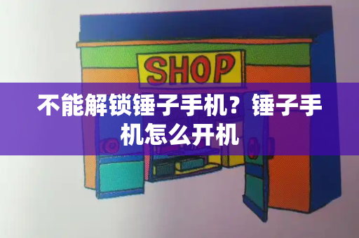 不能解锁锤子手机？锤子手机怎么开机-第1张图片-星选测评