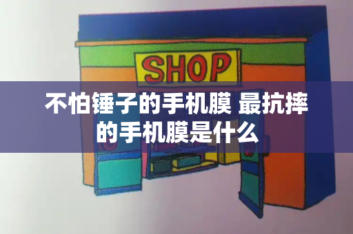 不怕锤子的手机膜 最抗摔的手机膜是什么