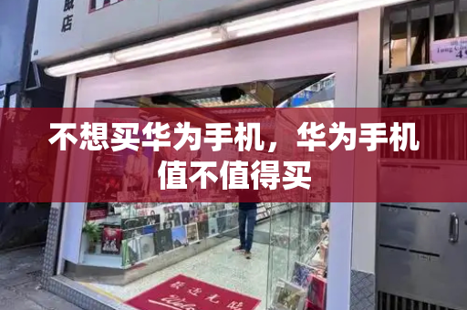 不想买华为手机，华为手机值不值得买