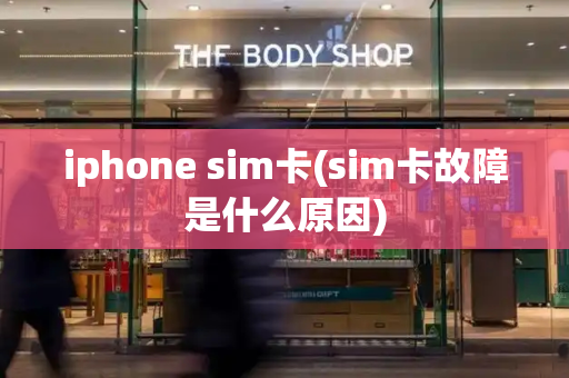 iphone sim卡(sim卡故障是什么原因)