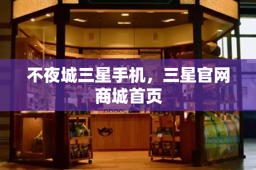 不夜城三星手机，三星官网商城首页
