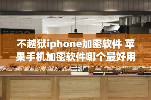 不越狱iphone加密软件 苹果手机加密软件哪个最好用