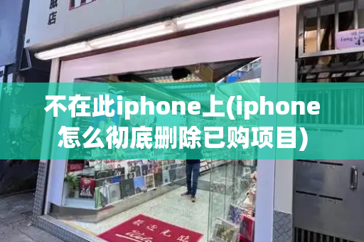 不在此iphone上(iphone怎么彻底删除已购项目)