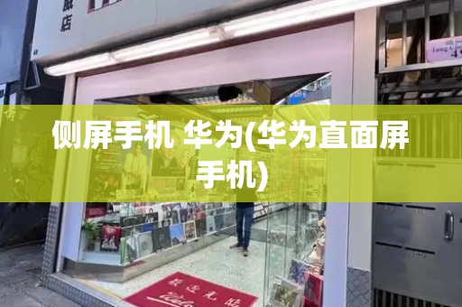侧屏手机 华为(华为直面屏手机)-第1张图片-星选测评