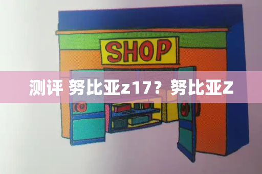 测评 努比亚z17？努比亚Z-第1张图片-星选测评