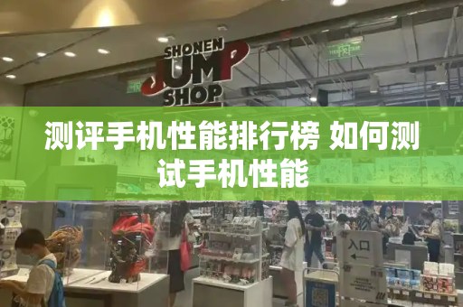 测评手机性能排行榜 如何测试手机性能