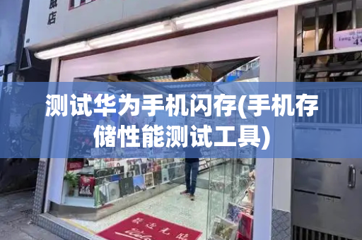 测试华为手机闪存(手机存储性能测试工具)