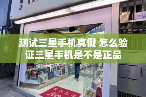 测试三星手机真假 怎么验证三星手机是不是正品-第1张图片-星选测评