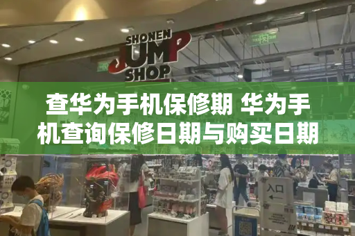 查华为手机保修期 华为手机查询保修日期与购买日期