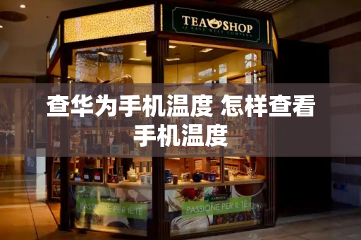 查华为手机温度 怎样查看手机温度
