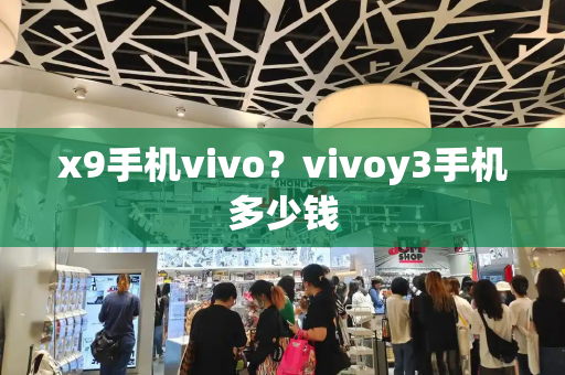 x9手机vivo？vivoy3手机多少钱